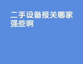 二手设备报关哪家强些啊