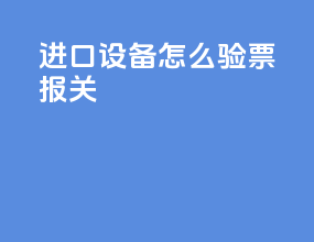 进口设备怎么验票报关