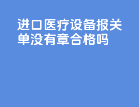 进口医疗设备报关单没有章合格吗
