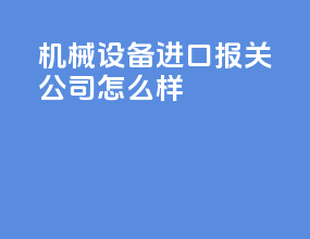 机械设备进口报关公司怎么样