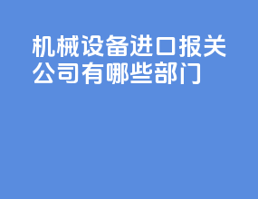 机械设备进口报关公司有哪些部门