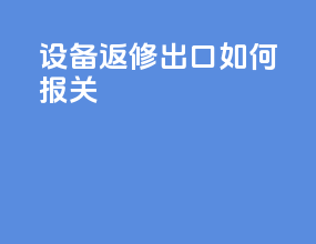 设备返修出口如何报关