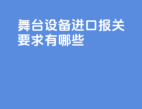 舞台设备进口报关要求有哪些