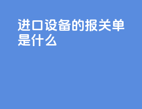 进口设备的报关单是什么