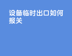 设备临时出口如何报关