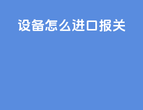设备怎么进口报关