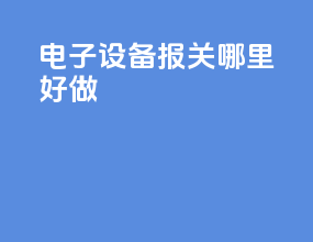 电子设备报关哪里好做