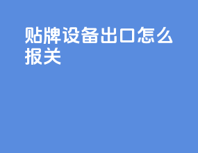 贴牌设备出口怎么报关