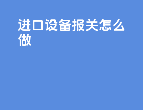 进口设备报关怎么做