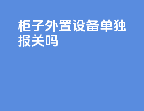 柜子外置设备单独报关吗