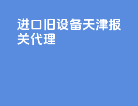 进口旧设备天津报关代理