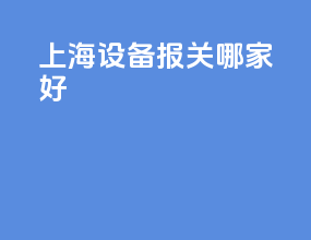 上海设备报关哪家好