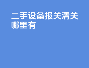 二手设备报关清关哪里有