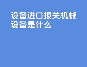 设备进口报关机械设备是什么