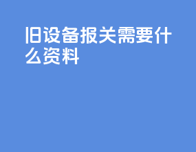 旧设备报关需要什么资料