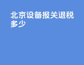 北京设备报关退税多少
