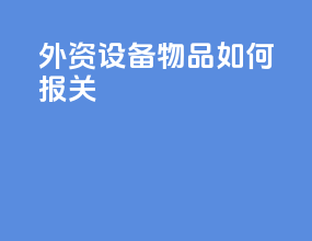 外资设备物品如何报关