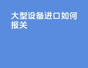 大型设备进口如何报关