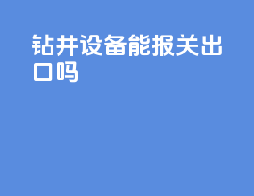 钻井设备能报关出口吗