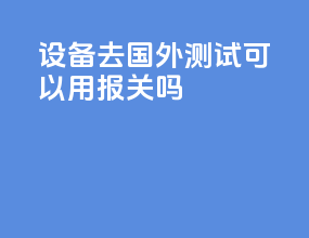 设备去国外测试可以用ATA报关吗