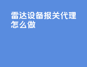 雷达设备报关代理怎么做
