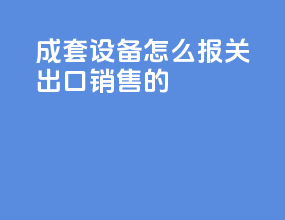 成套设备怎么报关出口销售的