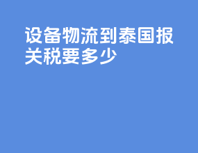 设备物流到泰国报关税要多少