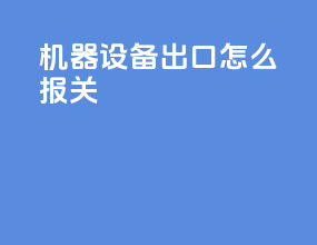机器设备出口怎么报关