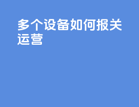 多个设备如何报关运营