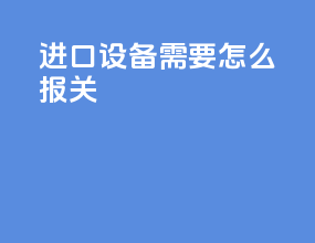 进口设备需要怎么报关