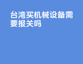 台湾买机械设备需要报关吗