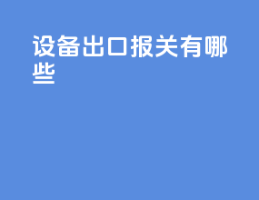 设备出口报关有哪些