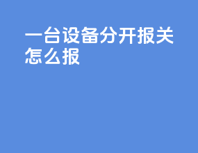 一台设备分开报关怎么报