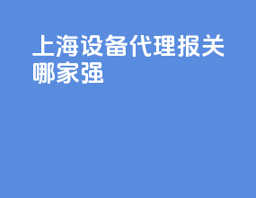 上海设备代理报关哪家强