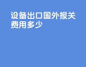 设备出口国外报关费用多少