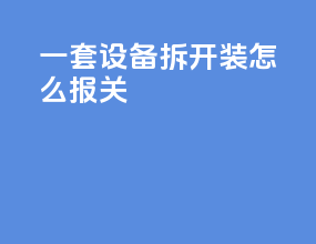 一套设备拆开装怎么报关