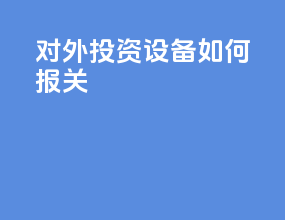 对外投资设备如何报关