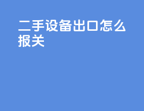 二手设备出口怎么报关