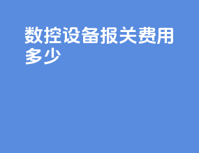 数控设备报关费用多少