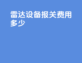 雷达设备报关费用多少