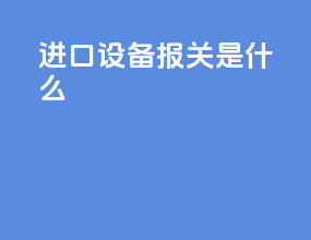 进口设备报关是什么