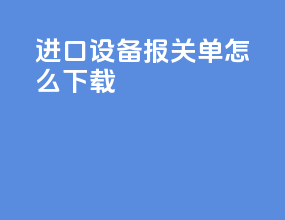 进口设备报关单怎么下载