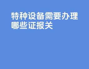 特种设备需要办理哪些证报关