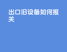 出口旧设备如何报关