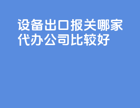 设备出口报关哪家代办公司比较好