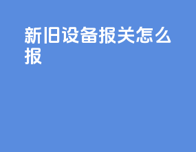 新旧设备报关怎么报