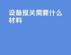 设备报关需要什么材料