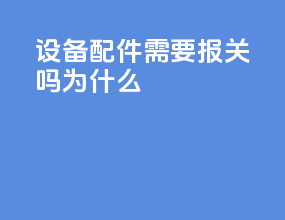设备配件需要报关吗为什么
