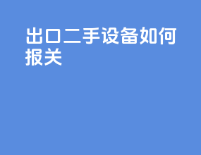 出口二手设备如何报关