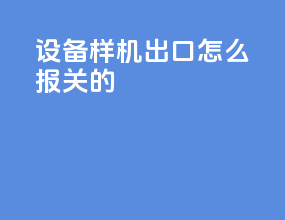 设备样机出口怎么报关的
